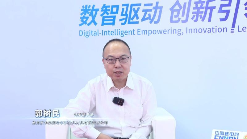 新利18电竞官网核能领袖访谈——通用技术集团哈尔滨量具刃具有限责任公司党委副书记郭树民